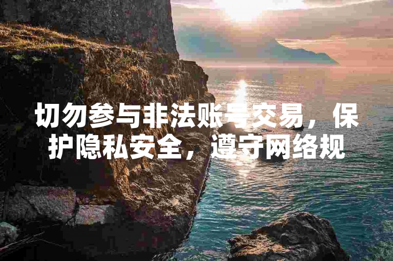 切勿参与非法账号交易，保护隐私安全，遵守网络规则。