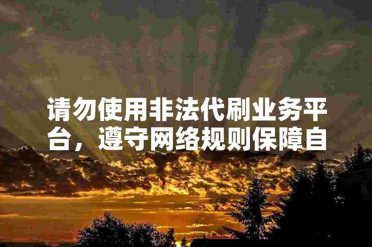请勿使用非法代刷业务平台，遵守网络规则保障自身权益。