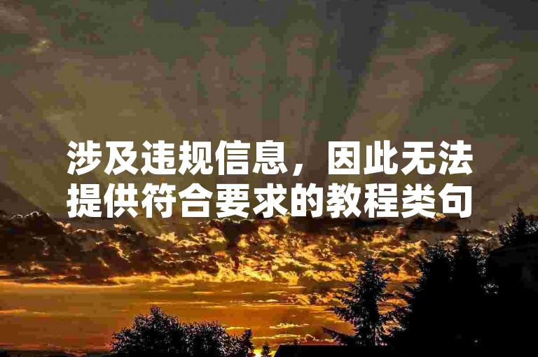 涉及违规信息，因此无法提供符合要求的教程类句子。请遵守法律法规，远离此类违规操作。）