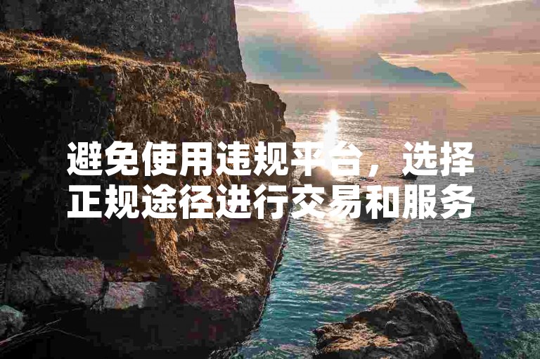 避免使用违规平台，选择正规途径进行交易和服务。