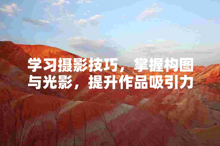 学习摄影技巧，掌握构图与光影，提升作品吸引力。