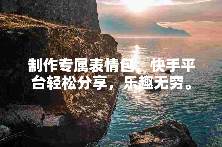 制作专属表情包，快手平台轻松分享，乐趣无穷。