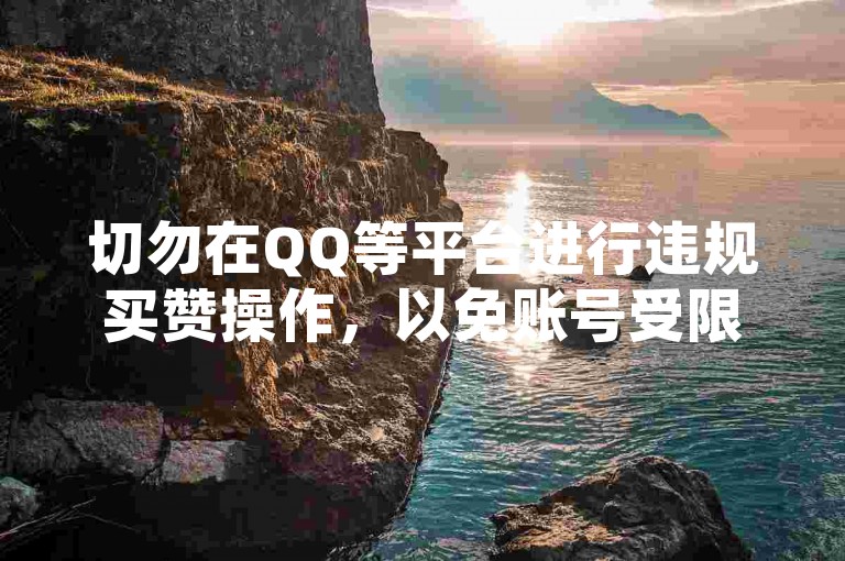 切勿在QQ等平台进行违规买赞操作，以免账号受限。