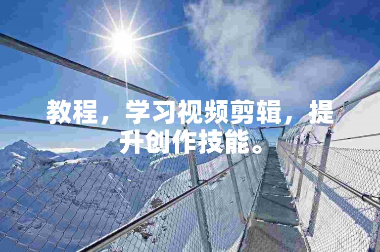 教程，学习视频剪辑，提升创作技能。