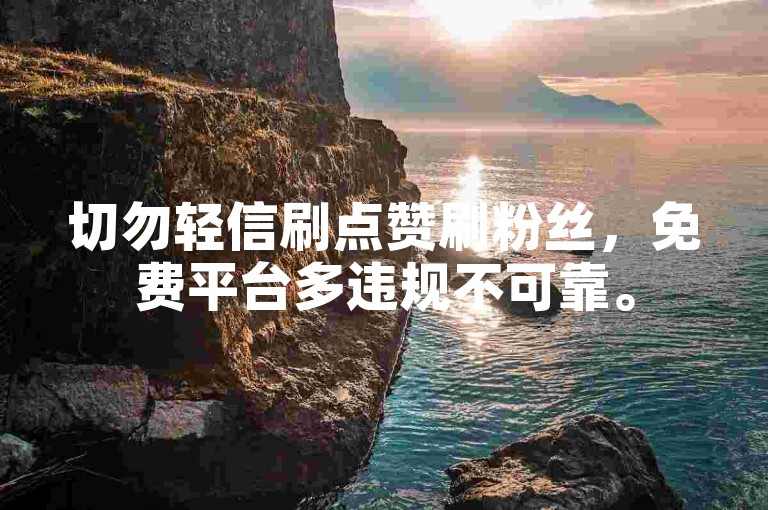 切勿轻信刷点赞刷粉丝，免费平台多违规不可靠。