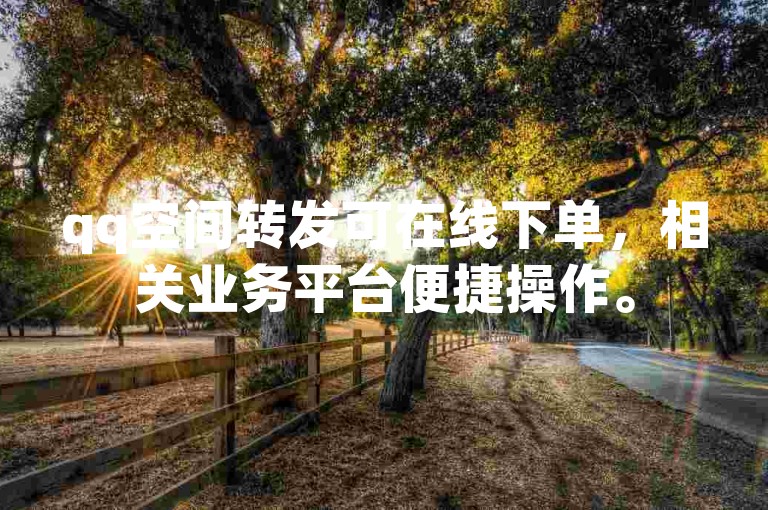 qq空间转发可在线下单，相关业务平台便捷操作。