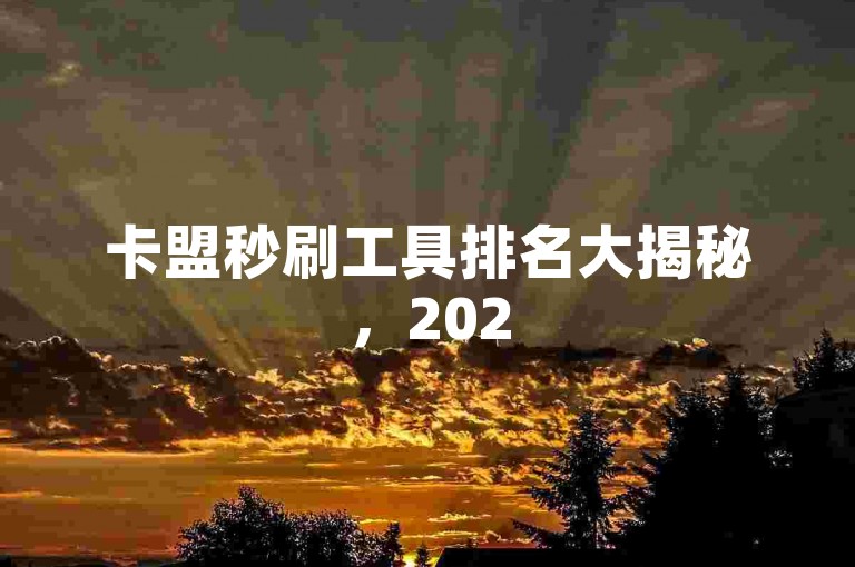 卡盟秒刷工具排名大揭秘，2025掌握技巧，助你脱颖而出！