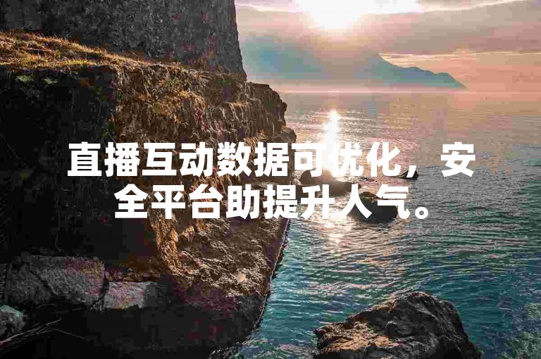 直播互动数据可优化，安全平台助提升人气。