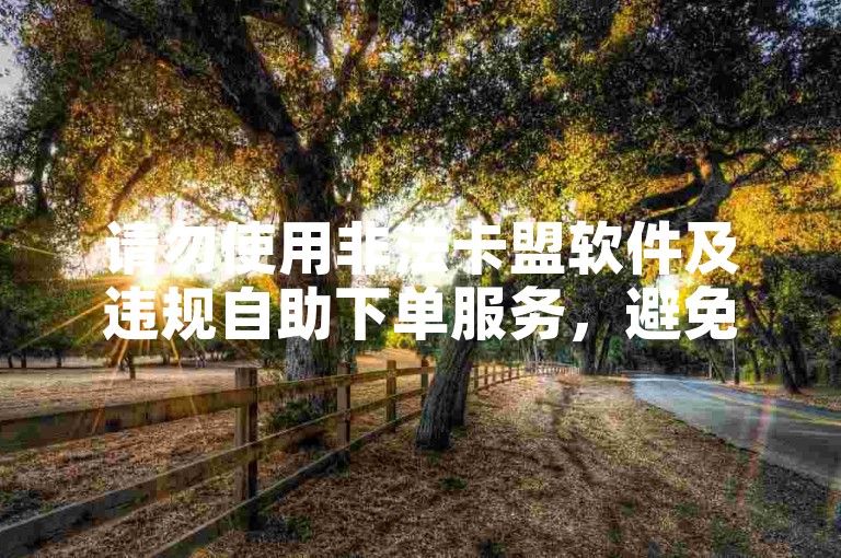 请勿使用非法卡盟软件及违规自助下单服务，避免风险。