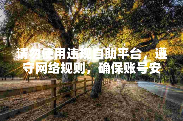 请勿使用违规自助平台，遵守网络规则，确保账号安全。