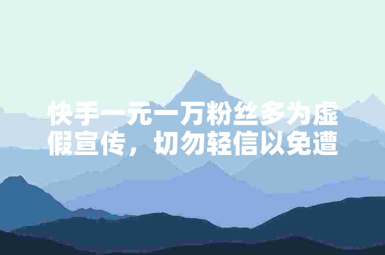 快手一元一万粉丝多为虚假宣传，切勿轻信以免遭受损失。