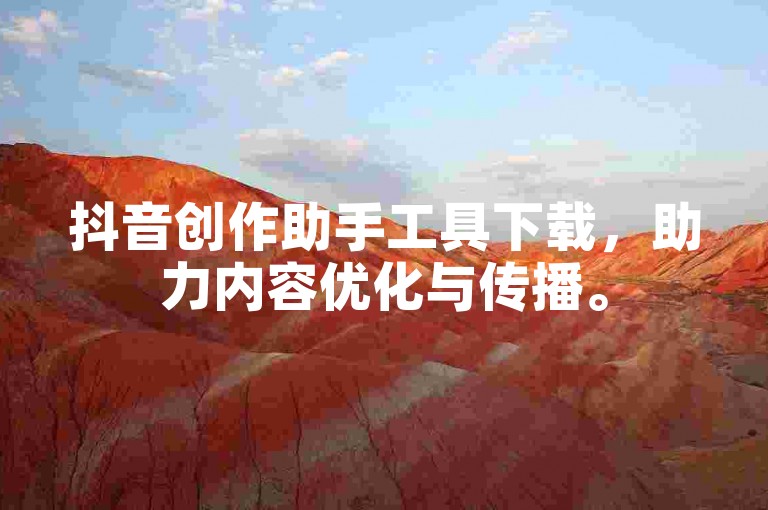 抖音创作助手工具下载，助力内容优化与传播。