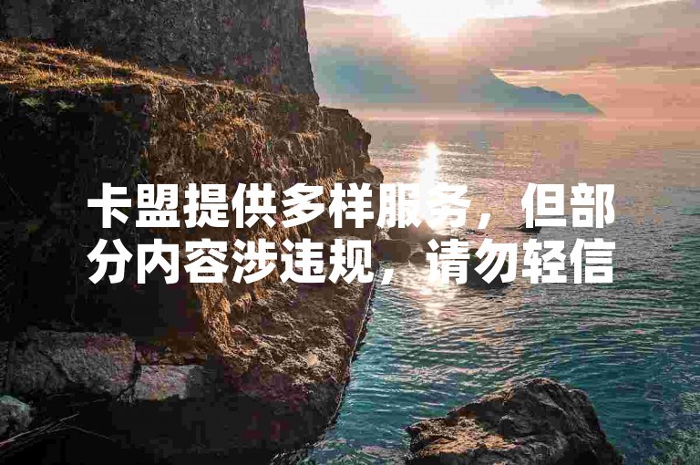 卡盟提供多样服务，但部分内容涉违规，请勿轻信使用。