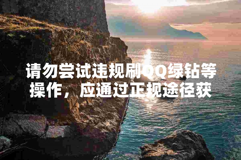 请勿尝试违规刷QQ绿钻等操作，应通过正规途径获取权益。