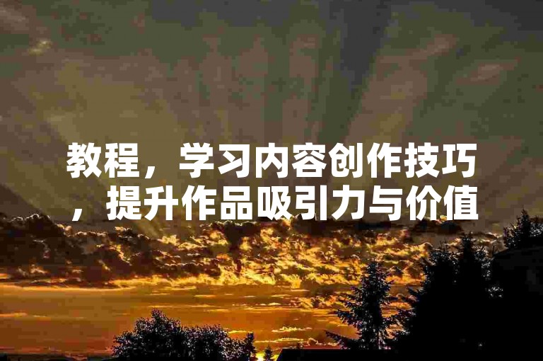 教程，学习内容创作技巧，提升作品吸引力与价值。