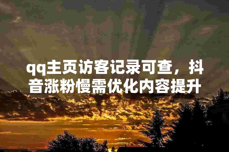 qq主页访客记录可查，抖音涨粉慢需优化内容提升曝光。