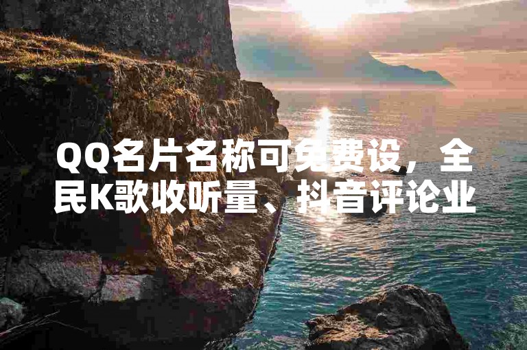 QQ名片名称可免费设，全民K歌收听量、抖音评论业务有相关网址（违规内容已去除）