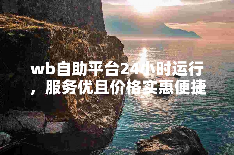wb自助平台24小时运行，服务优且价格实惠便捷