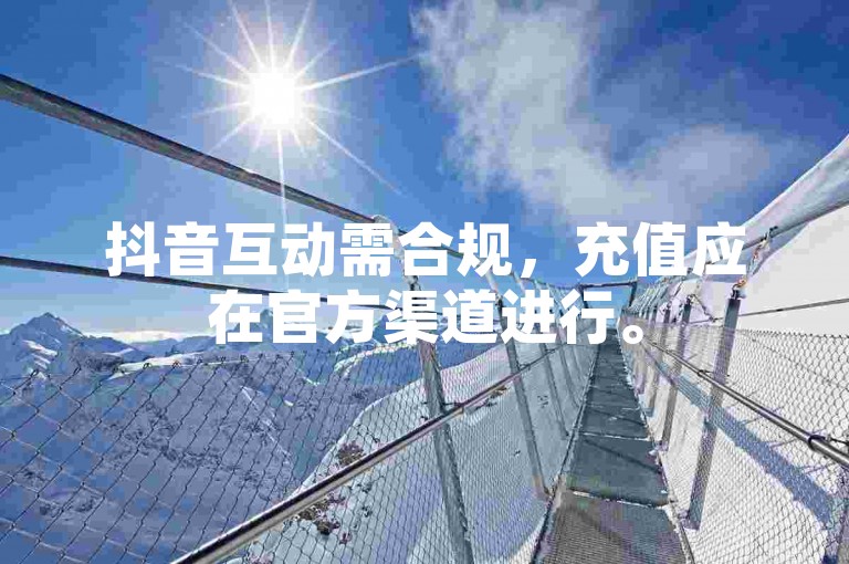 抖音互动需合规，充值应在官方渠道进行。