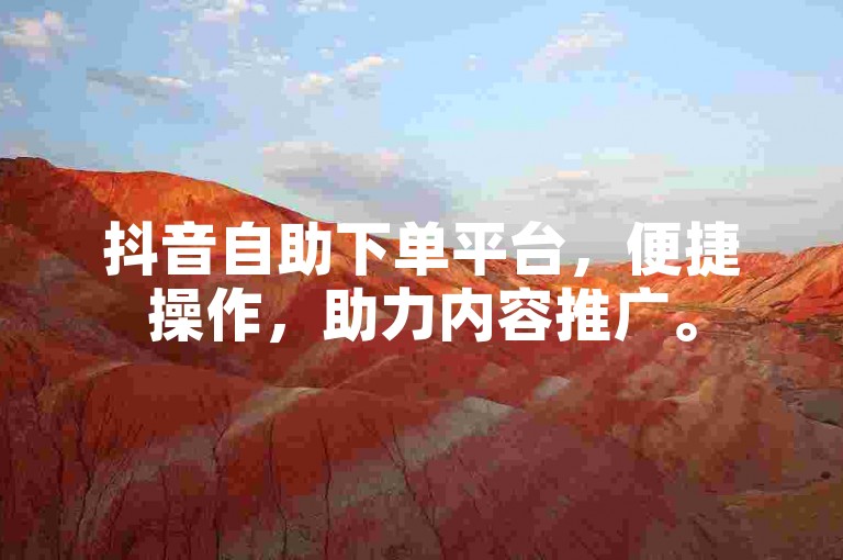 抖音自助下单平台，便捷操作，助力内容推广。