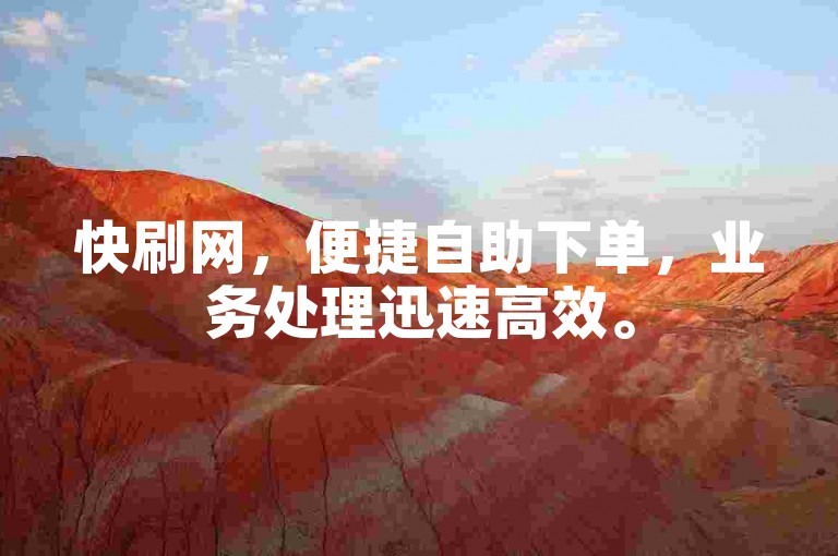 快刷网，便捷自助下单，业务处理迅速高效。