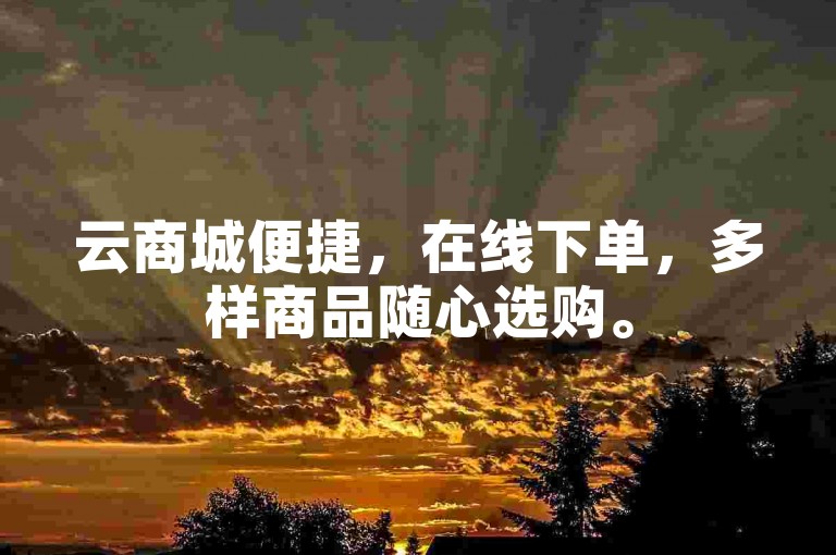 云商城便捷，在线下单，多样商品随心选购。