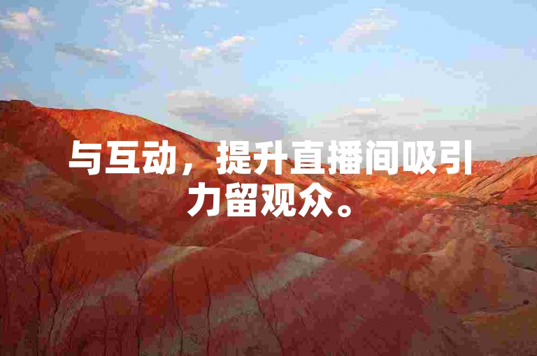 与互动，提升直播间吸引力留观众。