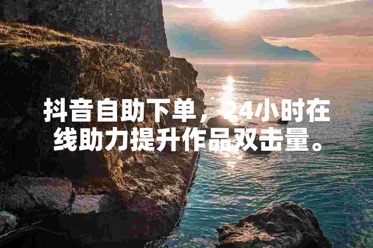 抖音自助下单，24小时在线助力提升作品双击量。