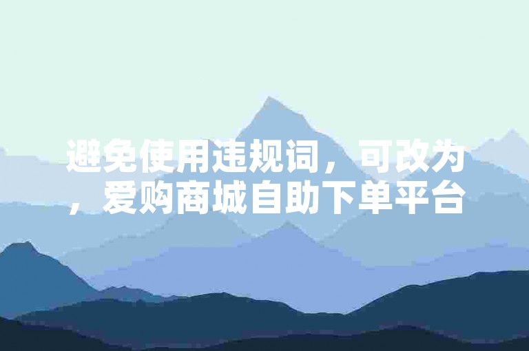 避免使用违规词，可改为，爱购商城自助下单平台，便捷购物新体验。