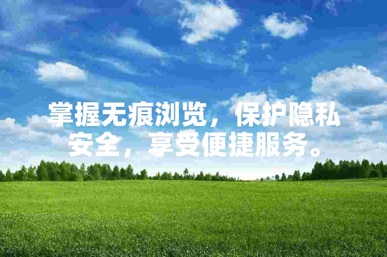 掌握无痕浏览，保护隐私安全，享受便捷服务。