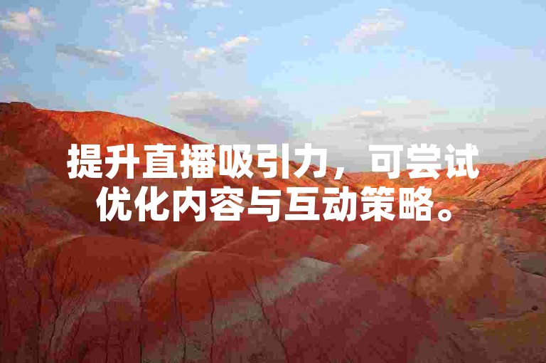 提升直播吸引力，可尝试优化内容与互动策略。