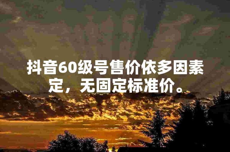 抖音60级号售价依多因素定，无固定标准价。