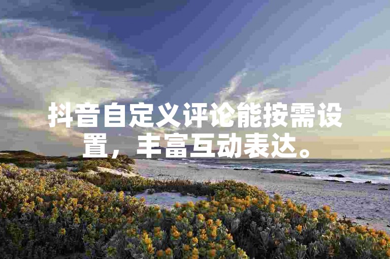 抖音自定义评论能按需设置，丰富互动表达。