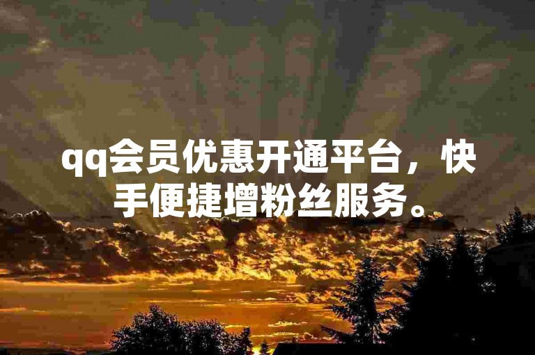 qq会员优惠开通平台，快手便捷增粉丝服务。