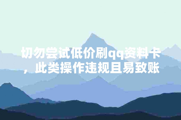 切勿尝试低价刷qq资料卡，此类操作违规且易致账号风险。