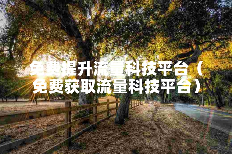 免费提升流量科技平台（免费获取流量科技平台）