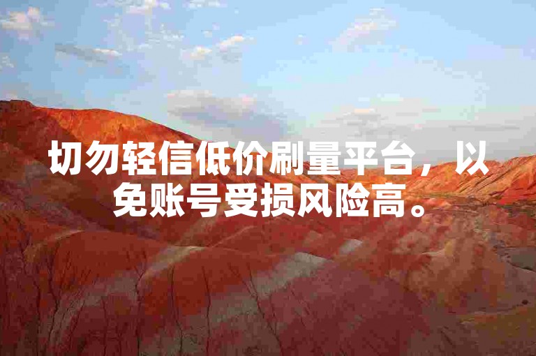 切勿轻信低价刷量平台，以免账号受损风险高。
