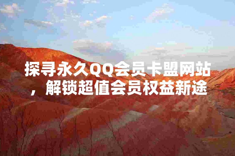 探寻永久QQ会员卡盟网站，解锁超值会员权益新途径。