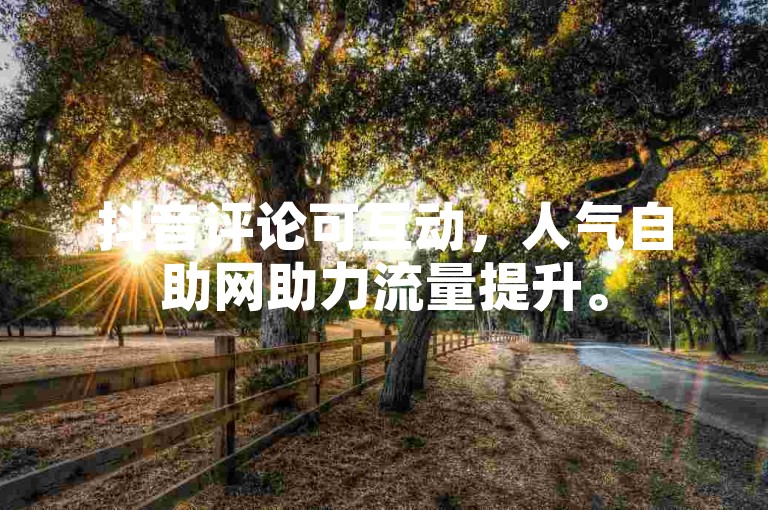 抖音评论可互动，人气自助网助力流量提升。