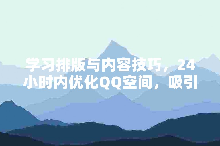 学习排版与内容技巧，24小时内优化QQ空间，吸引好友关注。