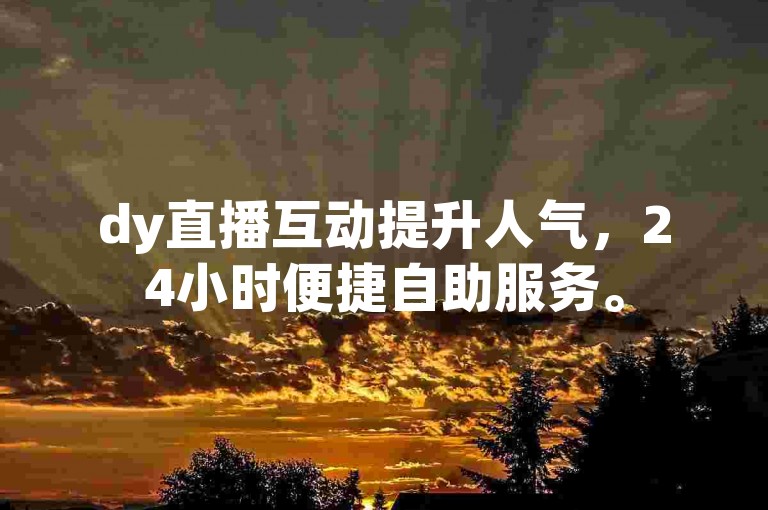 dy直播互动提升人气，24小时便捷自助服务。
