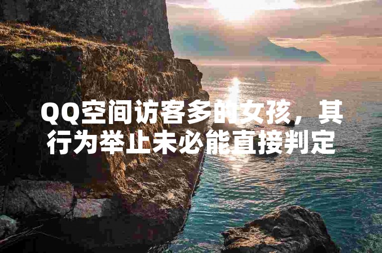 QQ空间访客多的女孩，其行为举止未必能直接判定正不正经。