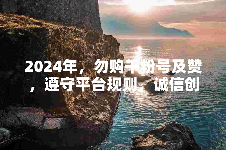 2024年，勿购千粉号及赞，遵守平台规则，诚信创作。