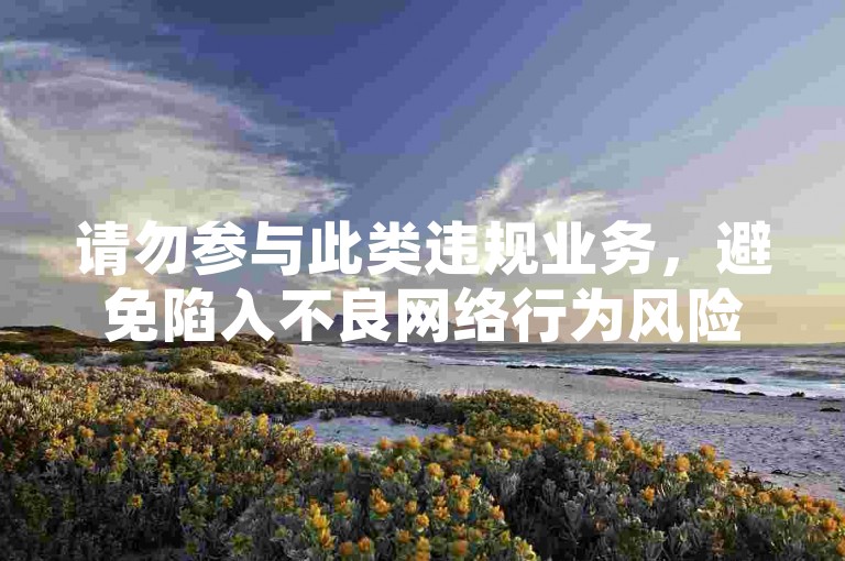 请勿参与此类违规业务，避免陷入不良网络行为风险。