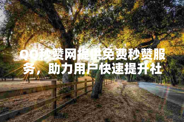 QQ秒赞网提供免费秒赞服务，助力用户快速提升社交互动体验。