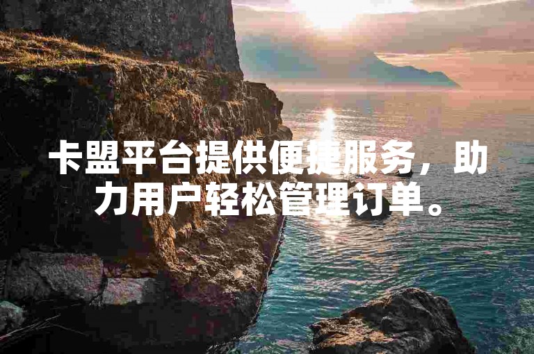 卡盟平台提供便捷服务，助力用户轻松管理订单。