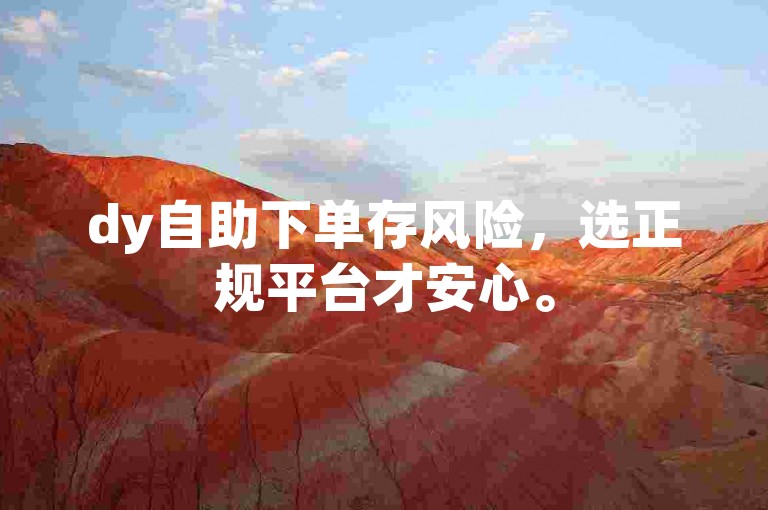 dy自助下单存风险，选正规平台才安心。
