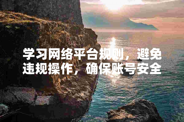 学习网络平台规则，避免违规操作，确保账号安全稳定。