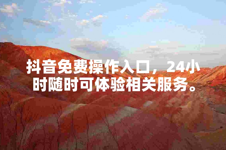 抖音免费操作入口，24小时随时可体验相关服务。