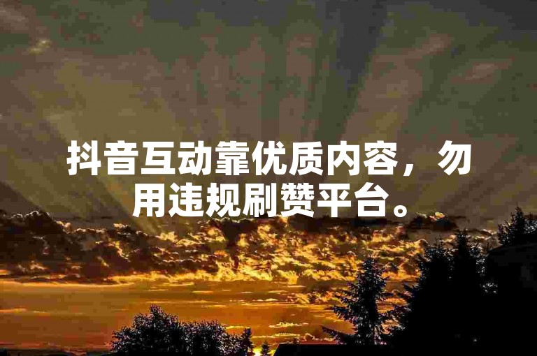 抖音互动靠优质内容，勿用违规刷赞平台。